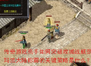 传奇游戏高手如何突破攻城战瓶颈?玛法大陆称霸的关键策略是什么? 传奇游戏高手如何突破攻城战瓶颈?玛法大陆称霸的关键策略是什么?