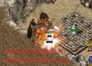 传奇私服内测名额开启?资深老玩家如何抢占先机 传奇私服内测名额开启?资深老玩家如何抢占先机