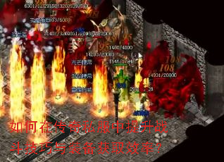 如何在传奇私服中提升战斗技巧与装备获取效率? 如何在传奇私服中提升战斗技巧与装备获取效率?