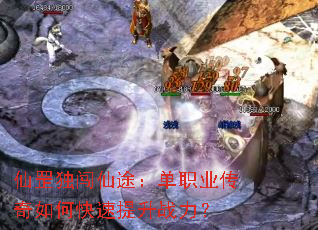 仙罡独闯仙途:单职业传奇如何快速提升战力? 仙罡独闯仙途:单职业传奇如何快速提升战力?