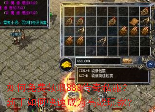 如何免费领取888传奇私服?新手如何快速成为高战玩家? 如何免费领取888传奇私服?新手如何快速成为高战玩家?