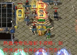 热血传奇私服新手攻略:如何快速升级并称霸沙巴克? 热血传奇私服新手攻略:如何快速升级并称霸沙巴克?