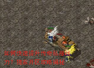 如何快速提升传奇私服战力?独家开区攻略揭秘 如何快速提升传奇私服战力?独家开区攻略揭秘