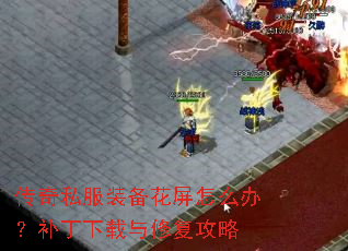 传奇私服装备花屏怎么办?补丁下载与修复攻略 传奇私服装备花屏怎么办?补丁下载与修复攻略