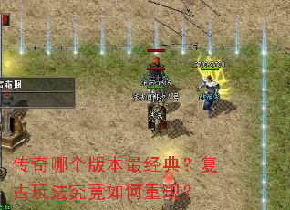 传奇哪个版本最经典?复古玩法究竟如何重现? 传奇哪个版本最经典?复古玩法究竟如何重现?