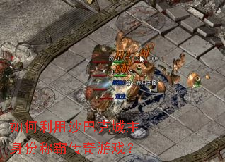 如何利用沙巴克城主身份称霸传奇游戏? 如何利用沙巴克城主身份称霸传奇游戏?