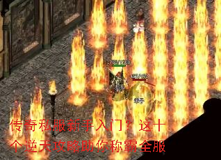 传奇私服新手入门?这十个逆天攻略助你称霸全服 传奇私服新手入门?这十个逆天攻略助你称霸全服