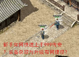 新手如何快速上手999传奇?装备获取与升级有何捷径? 新手如何快速上手999传奇?装备获取与升级有何捷径?