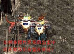 如何掌握月灵英勇出击中的无敌双剑合璧合体技? 如何掌握月灵英勇出击中的无敌双剑合璧合体技?