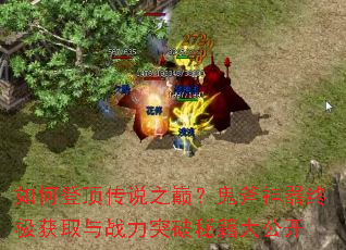 如何登顶传说之巅?鬼斧神器终极获取与战力突破秘籍大公开 如何登顶传说之巅?鬼斧神器终极获取与战力突破秘籍大公开