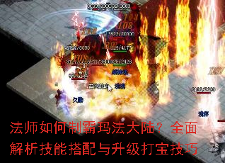 法师如何制霸玛法大陆?全面解析技能搭配与升级打宝技巧 法师如何制霸玛法大陆?全面解析技能搭配与升级打宝技巧