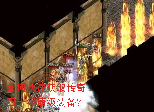 如何快速获取传奇四十级顶级装备? 如何快速获取传奇四十级顶级装备?