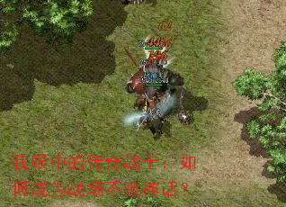 我眼中的传奇战士:如何成为战场不败神话? 我眼中的传奇战士:如何成为战场不败神话?