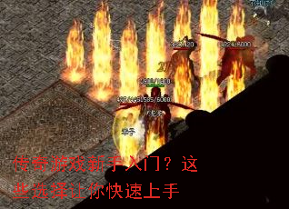 传奇游戏新手入门?这些选择让你快速上手 传奇游戏新手入门?这些选择让你快速上手