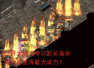 红日大陆传奇切割装备如何才能发挥最大威力? 红日大陆传奇切割装备如何才能发挥最大威力?