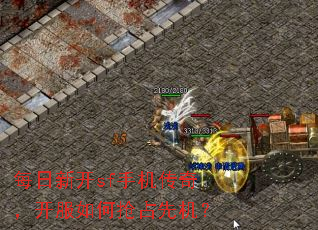 每日新开sf手机传奇,开服如何抢占先机? 每日新开sf手机传奇,开服如何抢占先机?