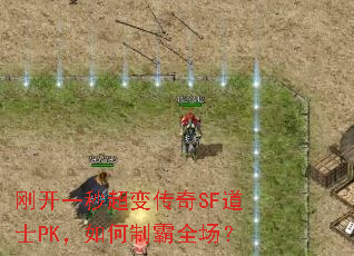 刚开一秒超变传奇SF道士PK,如何制霸全场? 刚开一秒超变传奇SF道士PK,如何制霸全场?