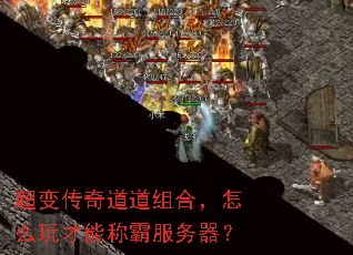 超变传奇道道组合,怎么玩才能称霸服务器? 超变传奇道道组合,怎么玩才能称霸服务器?