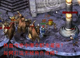 热血传奇中哪个职业最强?如何打造无敌角色攻略? 热血传奇中哪个职业最强?如何打造无敌角色攻略?