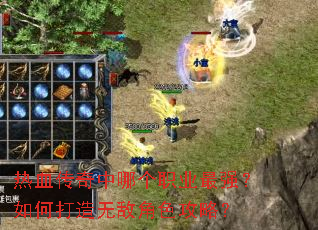 热血传奇中哪个职业最强?如何打造无敌角色攻略? 热血传奇中哪个职业最强?如何打造无敌角色攻略?
