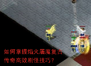 如何掌握焰火屠魔复古传奇高效刷怪技巧? 如何掌握焰火屠魔复古传奇高效刷怪技巧?
