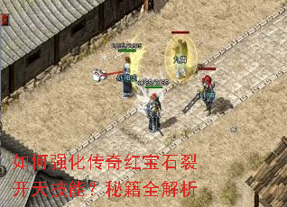 如何强化传奇红宝石裂开天技能?秘籍全解析 如何强化传奇红宝石裂开天技能?秘籍全解析