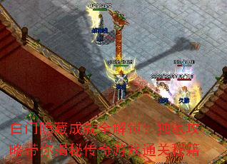 白门隐藏成就全解锁?独家攻略带你揭秘传奇游戏通关秘籍 白门隐藏成就全解锁?独家攻略带你揭秘传奇游戏通关秘籍