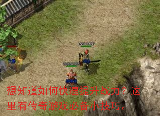 想知道如何快速提升战力?这里有传奇游戏必备小技巧。 想知道如何快速提升战力?这里有传奇游戏必备小技巧。