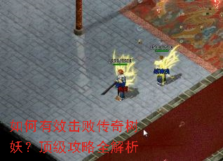 如何有效击败传奇树妖?顶级攻略全解析 如何有效击败传奇树妖?顶级攻略全解析