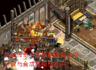 热血传奇手游技能残页如何获取与合成高级技能书? 热血传奇手游技能残页如何获取与合成高级技能书?