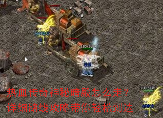 热血传奇神秘暗殿怎么走?详细路线攻略带你轻松到达 热血传奇神秘暗殿怎么走?详细路线攻略带你轻松到达