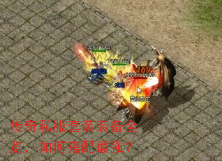 传奇私服套装装备全览,如何搭配最强? 传奇私服套装装备全览,如何搭配最强?