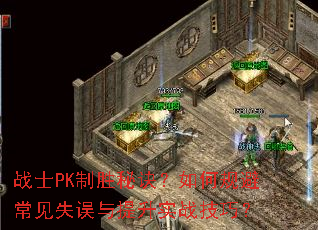 战士PK制胜秘诀?如何规避常见失误与提升实战技巧? 战士PK制胜秘诀?如何规避常见失误与提升实战技巧?