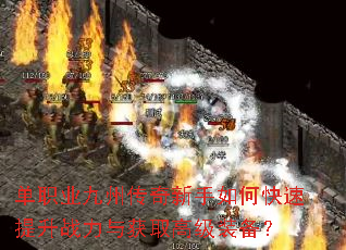 单职业九州传奇新手如何快速提升战力与获取高级装备? 单职业九州传奇新手如何快速提升战力与获取高级装备?