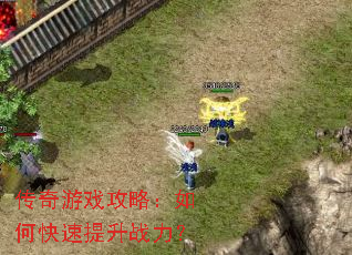 传奇游戏攻略:如何快速提升战力? 传奇游戏攻略:如何快速提升战力?