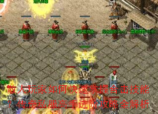 散人玩家如何快速掌握合击技能?传奇私服高手进阶攻略全解析 散人玩家如何快速掌握合击技能?传奇私服高手进阶攻略全解析