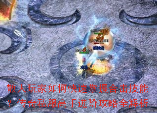 散人玩家如何快速掌握合击技能?传奇私服高手进阶攻略全解析 散人玩家如何快速掌握合击技能?传奇私服高手进阶攻略全解析