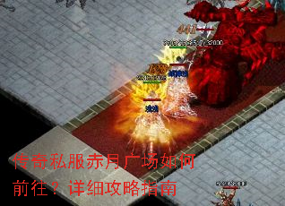 传奇私服赤月广场如何前往?详细攻略指南 传奇私服赤月广场如何前往?详细攻略指南