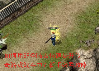 如何用SF登陆器快速提升传奇游戏战斗力?新手必看攻略 如何用SF登陆器快速提升传奇游戏战斗力?新手必看攻略