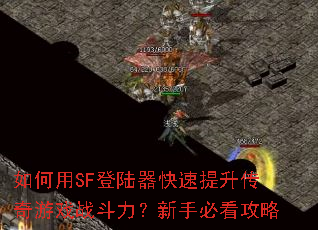 如何用SF登陆器快速提升传奇游戏战斗力?新手必看攻略 如何用SF登陆器快速提升传奇游戏战斗力?新手必看攻略
