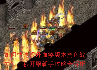 如何快速提升血煞版本角色战力?一秒开服新手攻略全解析 如何快速提升血煞版本角色战力?一秒开服新手攻略全解析