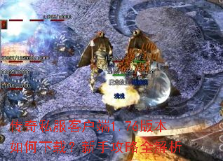 传奇私服客户端1.76版本如何下载?新手攻略全解析 传奇私服客户端1.76版本如何下载?新手攻略全解析