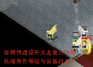 如何快速提升火龙复古传奇私服角色等级与装备战力? 如何快速提升火龙复古传奇私服角色等级与装备战力?