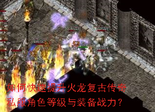 如何快速提升火龙复古传奇私服角色等级与装备战力? 如何快速提升火龙复古传奇私服角色等级与装备战力?