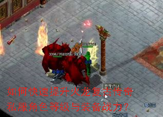 如何快速提升火龙复古传奇私服角色等级与装备战力? 如何快速提升火龙复古传奇私服角色等级与装备战力?