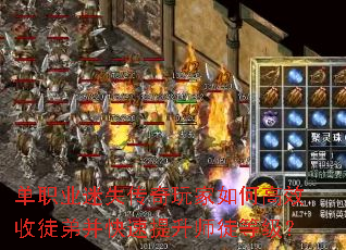 单职业迷失传奇玩家如何高效收徒弟并快速提升师徒等级? 单职业迷失传奇玩家如何高效收徒弟并快速提升师徒等级?