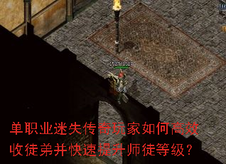 单职业迷失传奇玩家如何高效收徒弟并快速提升师徒等级? 单职业迷失传奇玩家如何高效收徒弟并快速提升师徒等级?