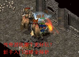 传奇游戏哪个更好玩?新手入门攻略全解析 传奇游戏哪个更好玩?新手入门攻略全解析