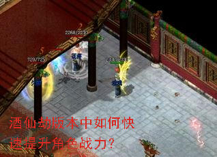 酒仙劫版本中如何快速提升角色战力? 酒仙劫版本中如何快速提升角色战力?