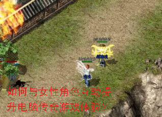 如何与女性角色互动提升电脑传奇游戏体验? 如何与女性角色互动提升电脑传奇游戏体验?